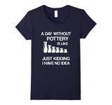 A Day Without Pottery Is Like - Funny Ceramic Artist Gift