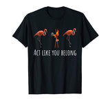 Act Like You Belong: Cool Funny Pink Flamingo Lover T-Shirt