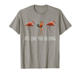 Act Like You Belong: Cool Funny Pink Flamingo Lover T-Shirt