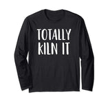 A Funny Long Sleeve Pottery Shirt Totally KILN It