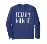 A Funny Long Sleeve Pottery Shirt Totally KILN It