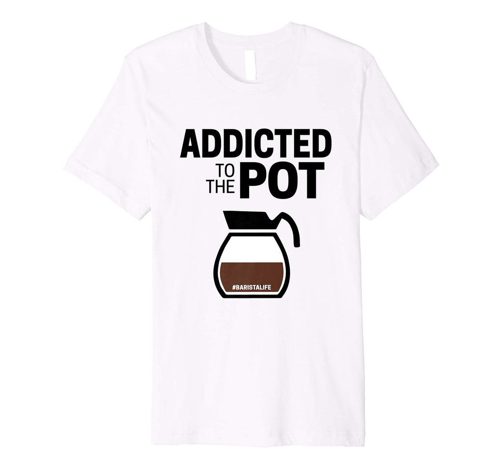 Barista Life Addicted to the Pot Funny Graphic T-Shirt