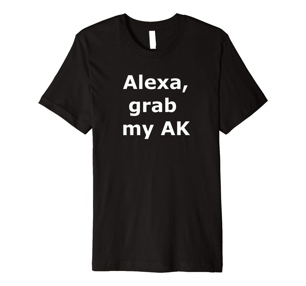 Alexa grab my AK - Funny Shirt