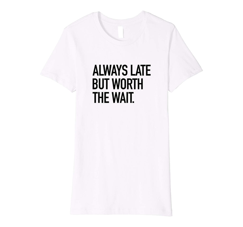 Always Late But Worth The Wait Funny Sarcastic Quote T-Shirt