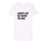 Always Late But Worth The Wait Funny Sarcastic Quote T-Shirt