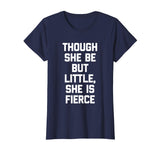 Though She Be But Little, She Is Fierce T-Shirt funny saying
