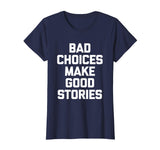 Bad Choices Make Good Stories T-Shirt funny saying sarcastic