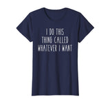 I Do This Thing Called Whatever I Want Funny Saying Tee