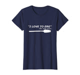 &quot;I love to Erg&quot; Funny Rowing Unisex TShirt Tee