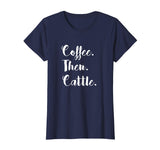 Coffee Then Cattle T Shirt Tee Women's Farm Cow Funny