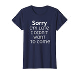 Sorry I'm Late I Didn't Want To Come Funny Sarcastic T Shirt