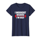 I Workout Because I'm Ugly - Funny Gym Shirt Gift
