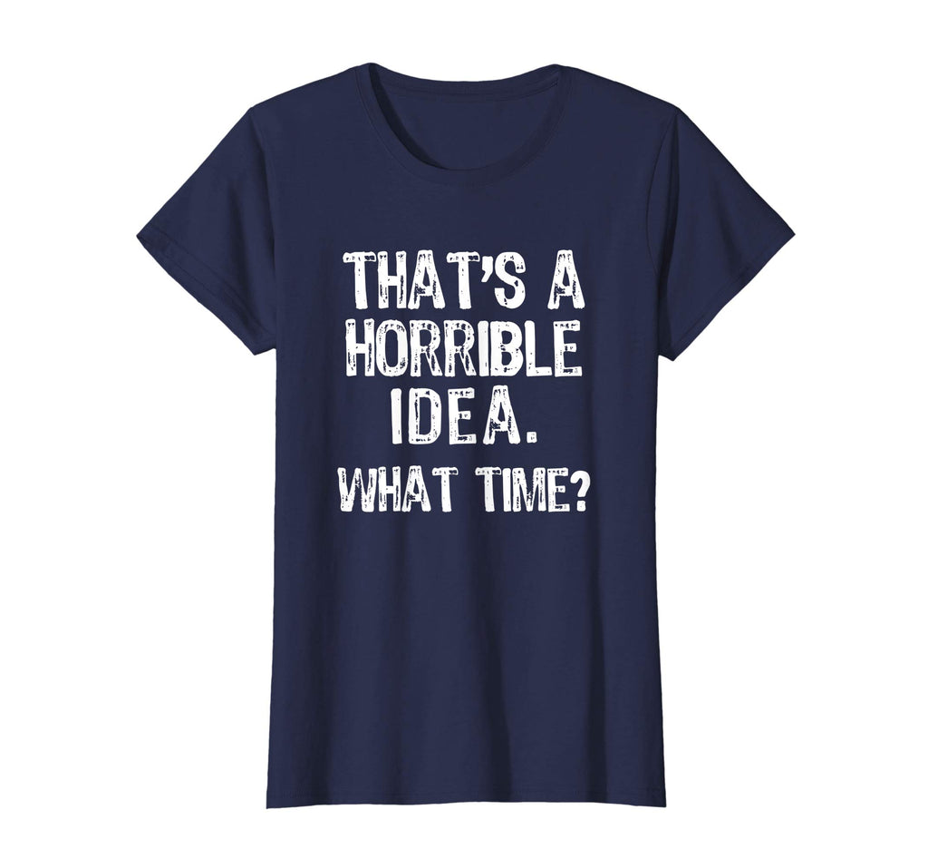 That's A Horrible Idea. What Time? Funny T-Shirt