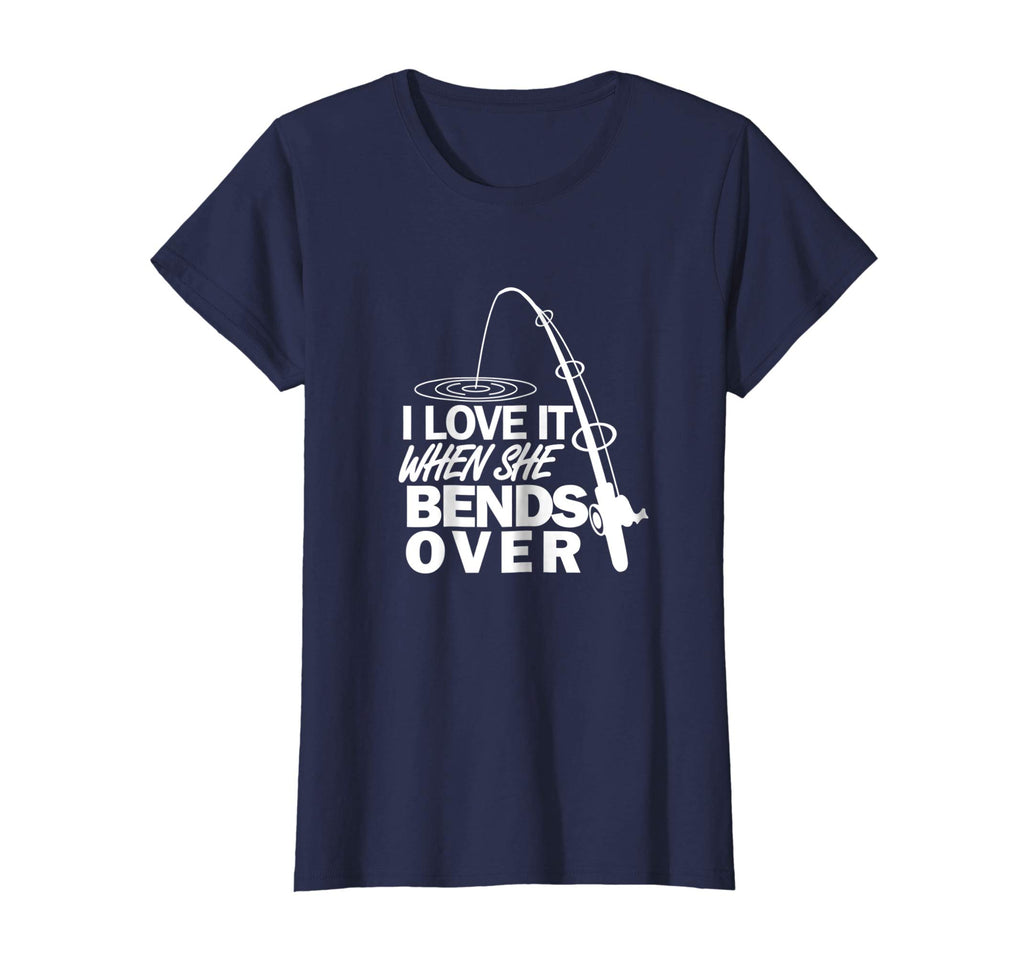 I Love It When She Bends Over - Funny Fishing T-Shirt
