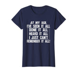 At My Age I've Seen It All Remember Old Age Funny T-Shirts