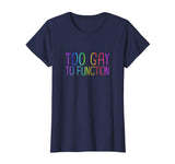 Too Gay To Function Shirt Funny Gay Pride LGBT Tee