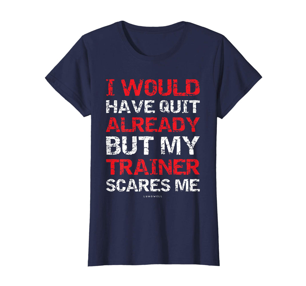 I Would Have Quit My Trainer Scares Me Funny Gym Shirts
