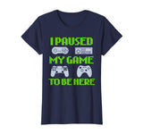 I Paused My Game To Be Here Funny Video Gamer T-Shirt
