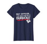 But Officer the Sign Said Do A Burnout Funny Car T-Shirt