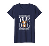 Be The Person Your Dog Thinks You Are. Funny dog T-shirt