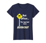 But Officer the Sign Said Do a Burnout Funny T-Shirt