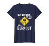 But Officer the Sign Said Do a Burnout - Funny Car T-Shirt