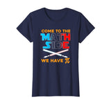Come to the Math Side We Have Pi Funny T-Shirt