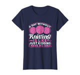 A Day Without Knitting Is Like I Have No Idea Funny T-Shirt