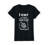 Funny Knit Shirt I Knit Save A Life Send Yarn Knitting Tees