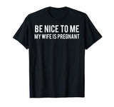 Be nice to me my wife is pregnant T Shirt Funny father tee