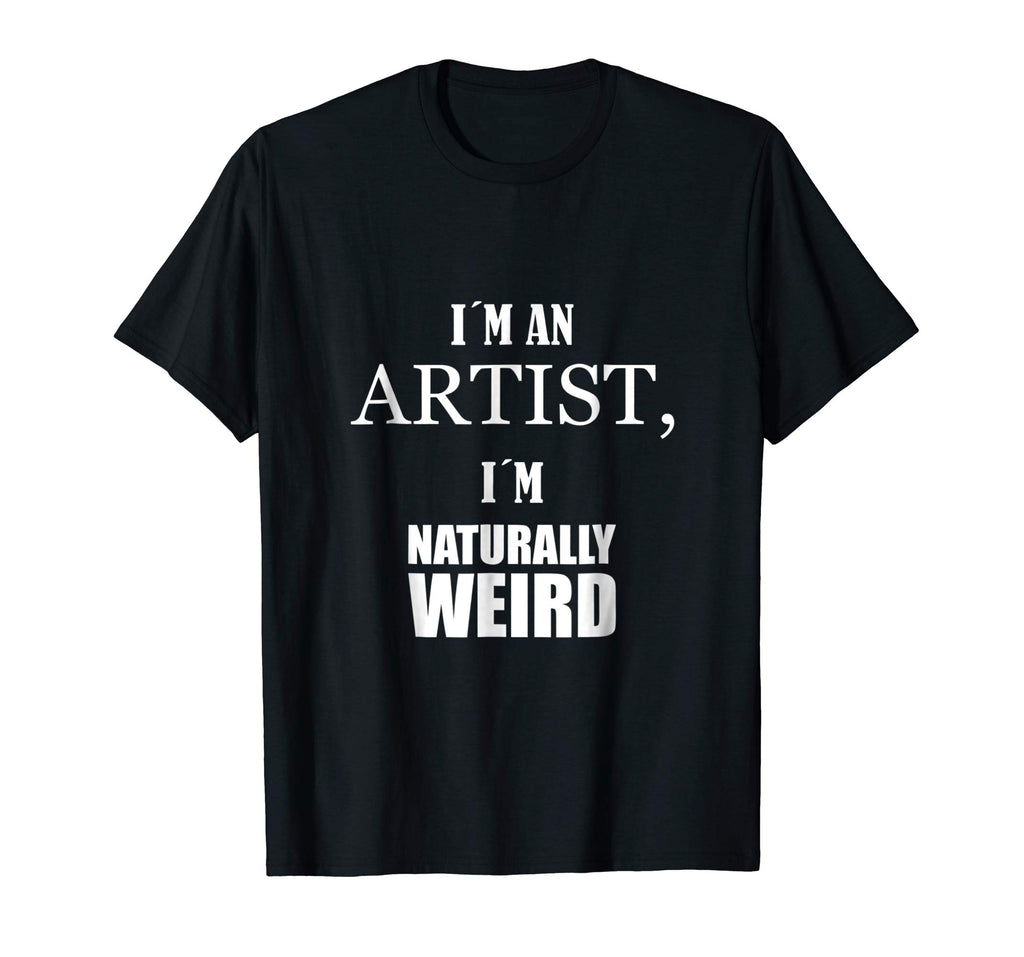 I am an artist, I am naturally weird. Funny Gift Tshirt