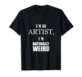 I am an artist, I am naturally weird. Funny Gift Tshirt