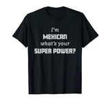 Funny Mexico T-Shirt - I'm Mexican What's Your Super Power?