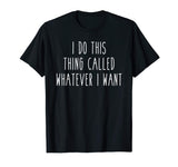 I Do This Thing Called Whatever I Want Funny Saying Tee