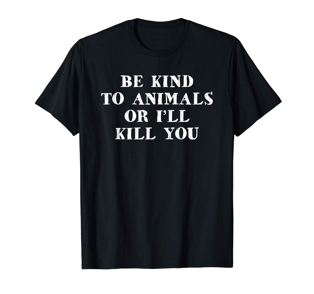 Be Kind To Animals Or I'll Kill You Funny Pet Saying T Shirt