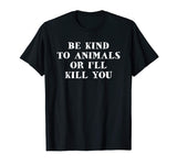 Be Kind To Animals Or I'll Kill You Funny Pet Saying T Shirt