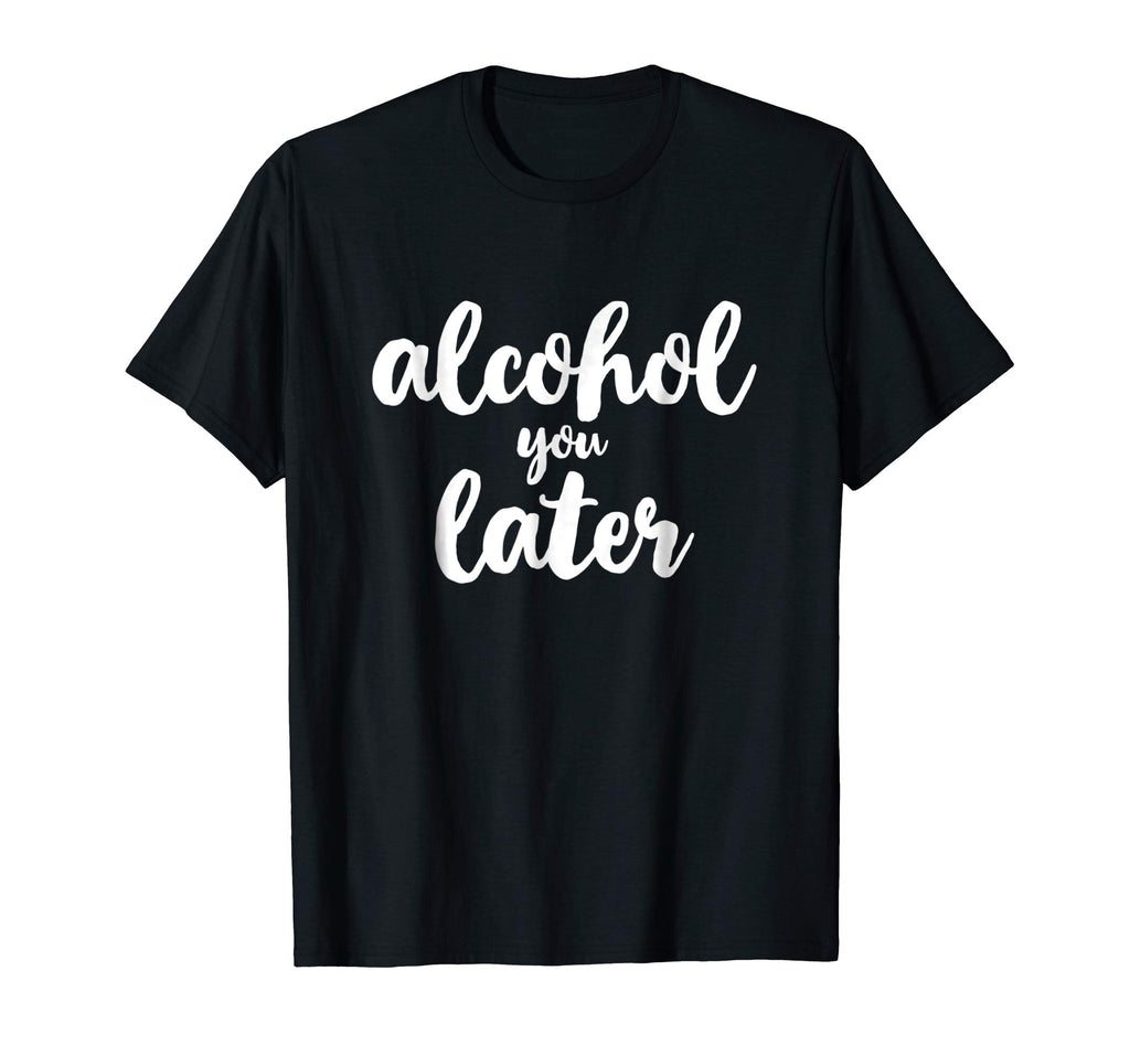 Alcohol You Later Cute Funny Drinking Gift T-Shirt