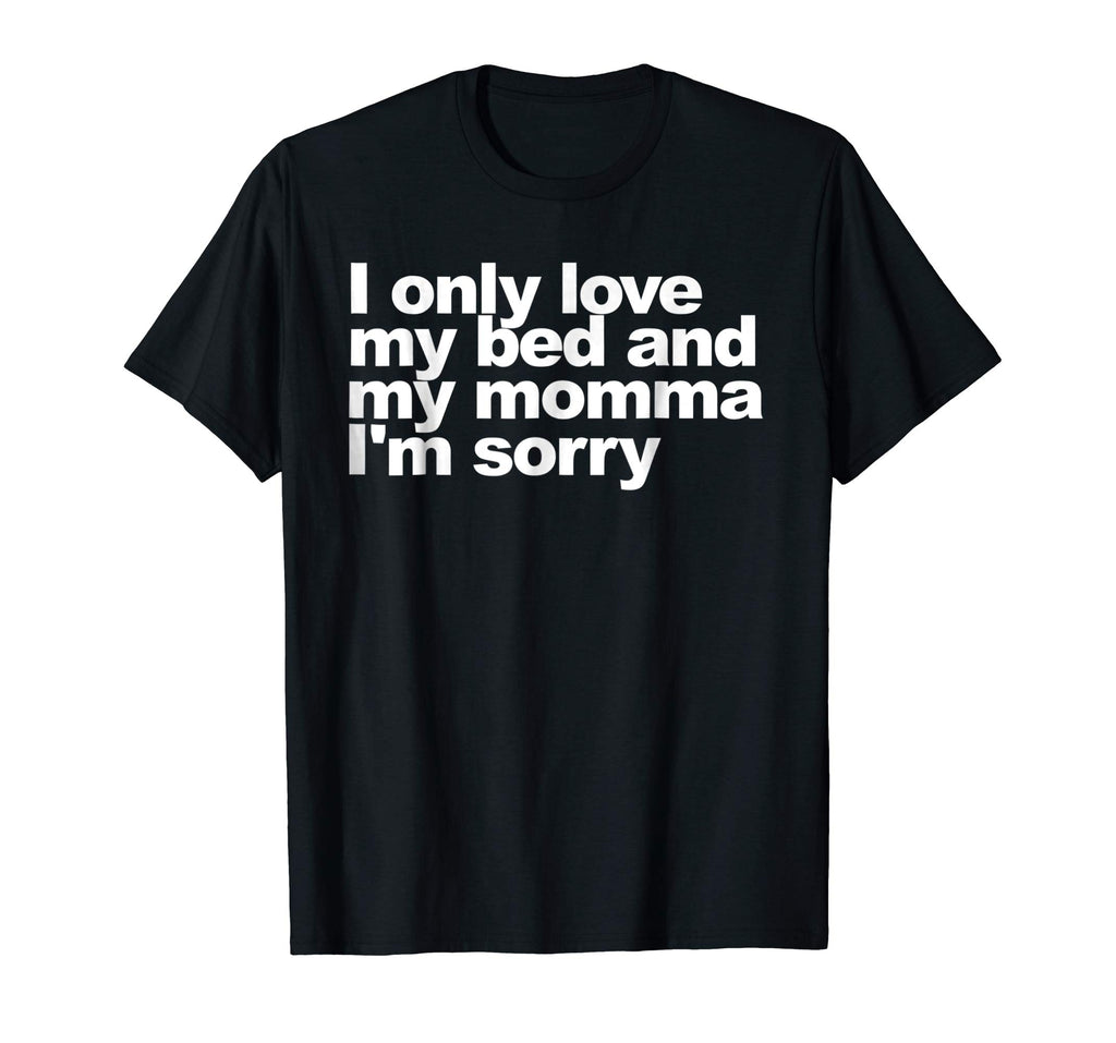 I Only Love My Bed and My Momma I'm Sorry Shirt Funny tee