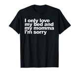 I Only Love My Bed and My Momma I'm Sorry Shirt Funny tee