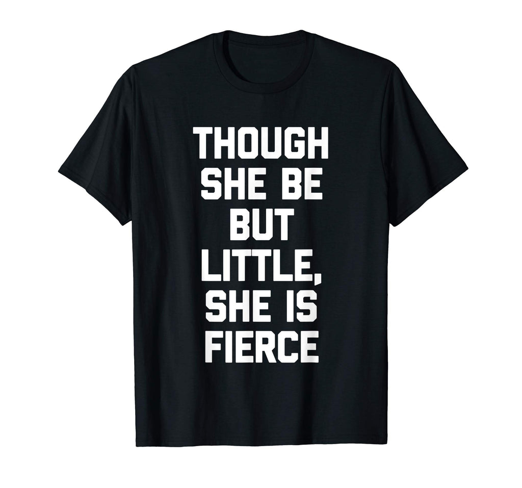Though She Be But Little, She Is Fierce T-Shirt funny saying