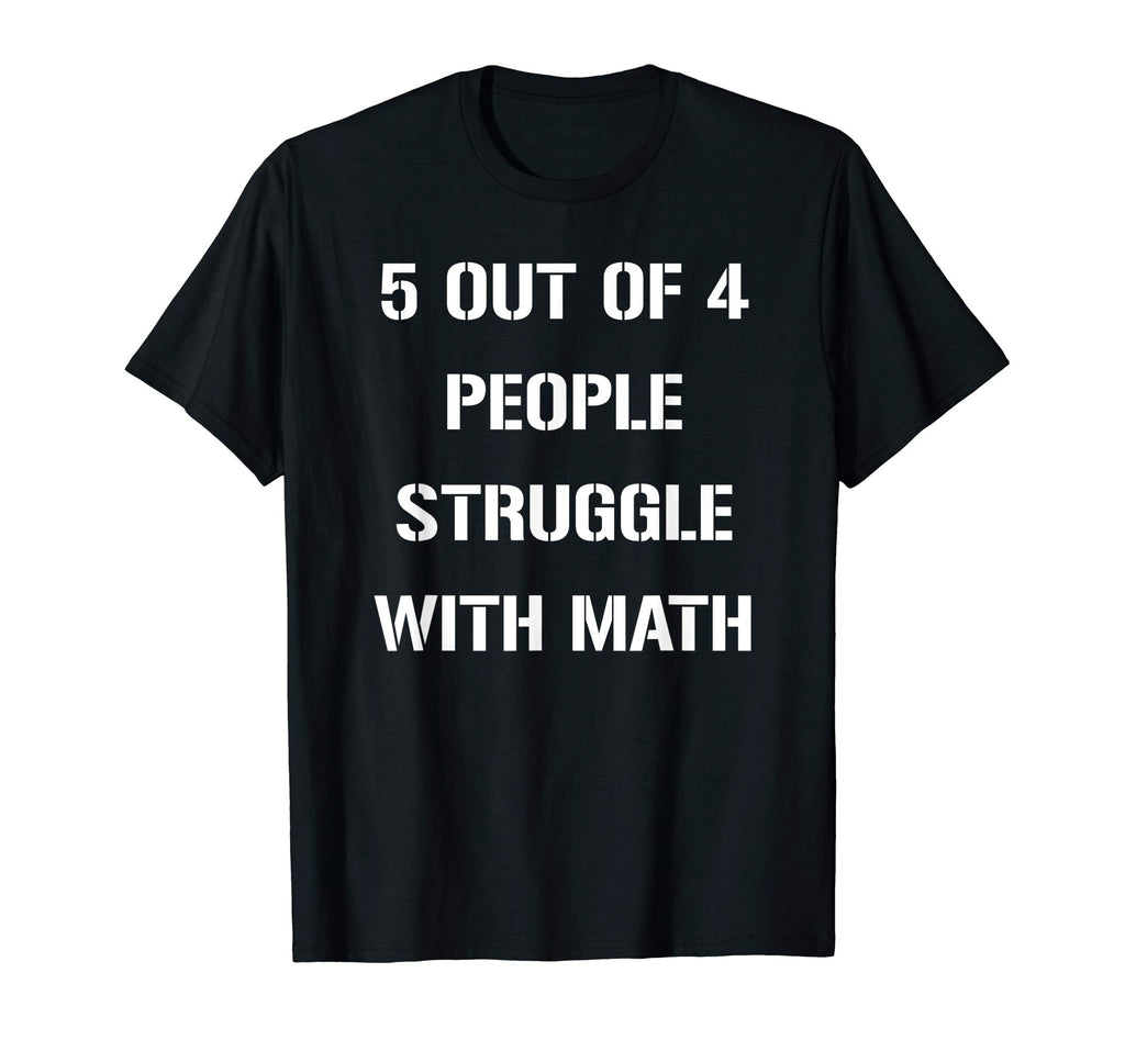 5 OUT OF 4 PEOPLE STRUGGLE WITH MATH FUNNY TSHIRT