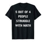 5 OUT OF 4 PEOPLE STRUGGLE WITH MATH FUNNY TSHIRT
