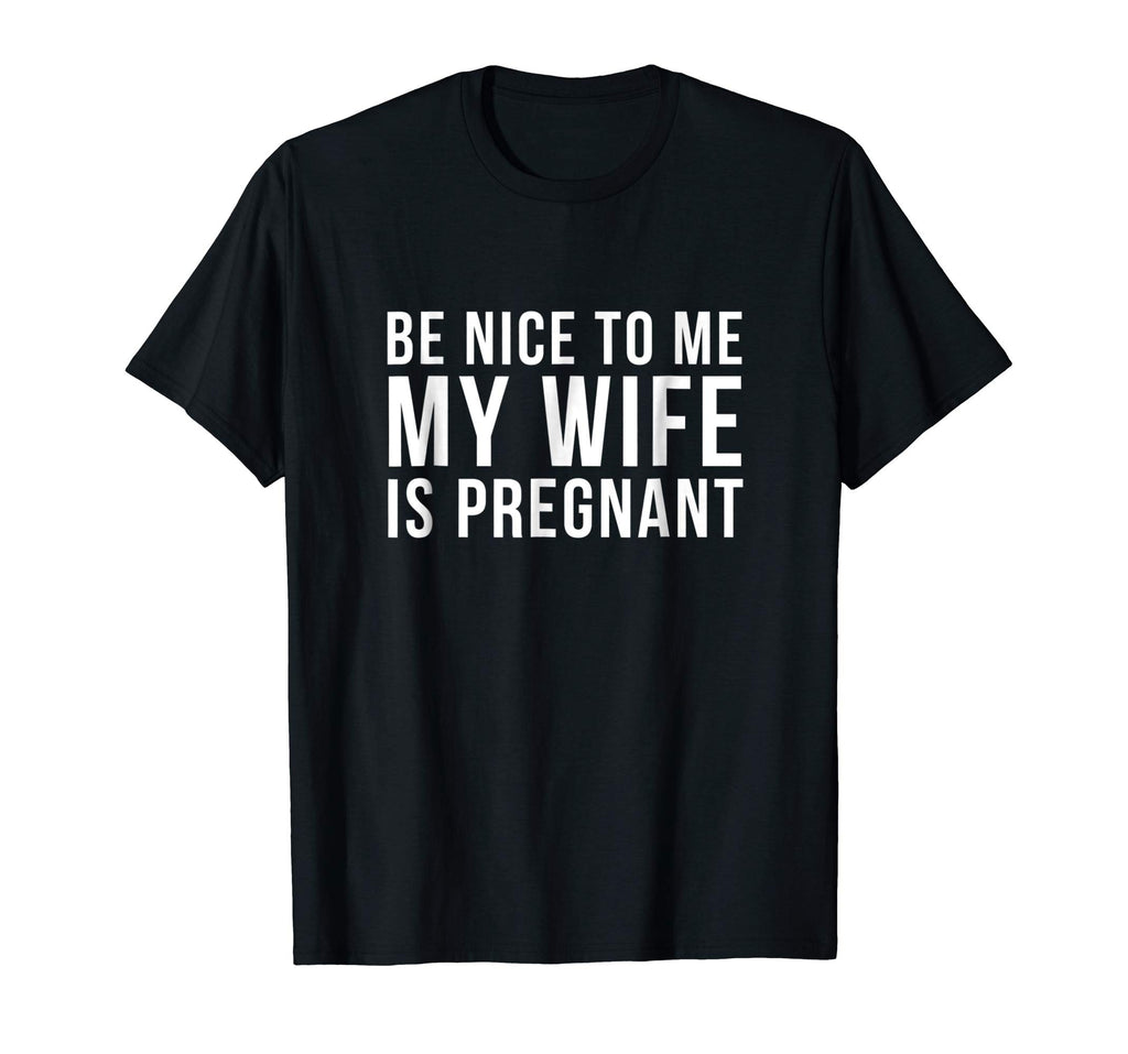 Be Nice To Me My Wife Is Pregnant T-Shirt Funny Dad Tee