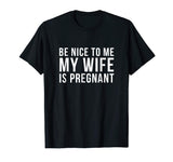 Be Nice To Me My Wife Is Pregnant T-Shirt Funny Dad Tee