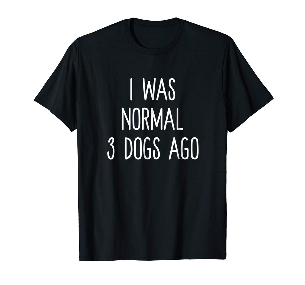 I Was Normal 3 Dogs Ago T Shirt Funny Dog Lovers Saying