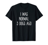 I Was Normal 3 Dogs Ago T Shirt Funny Dog Lovers Saying