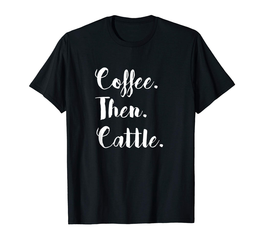 Coffee Then Cattle T Shirt Tee Women's Farm Cow Funny