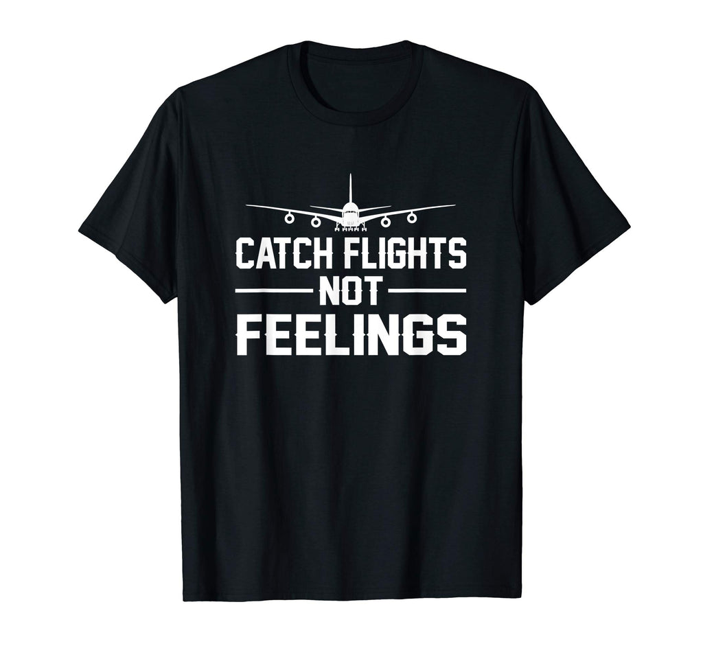 Catch Flights Not Feelings Flights Saying Funny Shirt