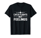 Catch Flights Not Feelings Flights Saying Funny Shirt