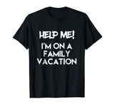 Help Me I'm On A Family Vacation Funny Sarcasm T Shirt